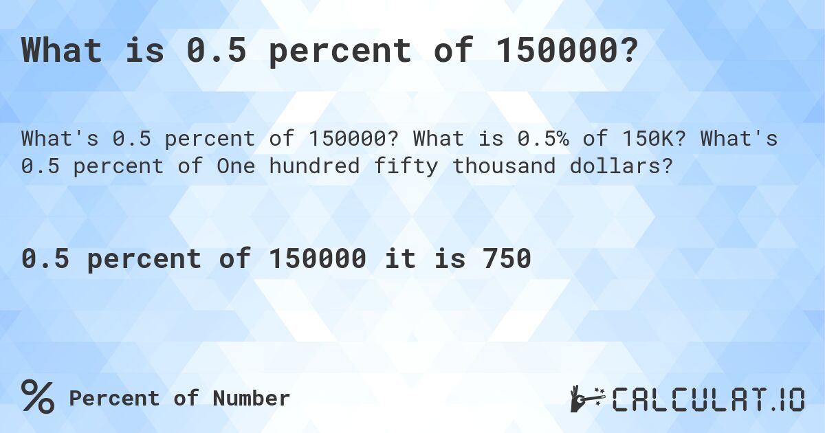 What is 0.5 percent of 150000?. What is 0.5% of 150K? What's 0.5 percent of One hundred fifty thousand dollars?