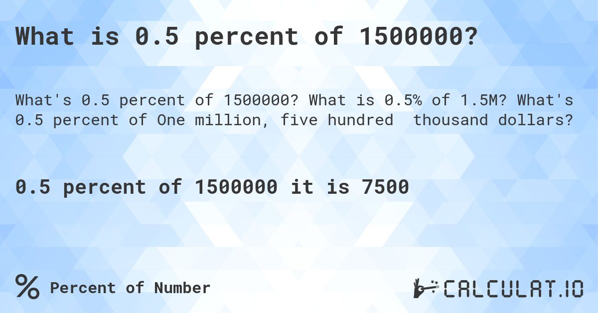 What is 0.5 percent of 1500000?. What is 0.5% of 1.5M? What's 0.5 percent of One million, five hundred thousand dollars?