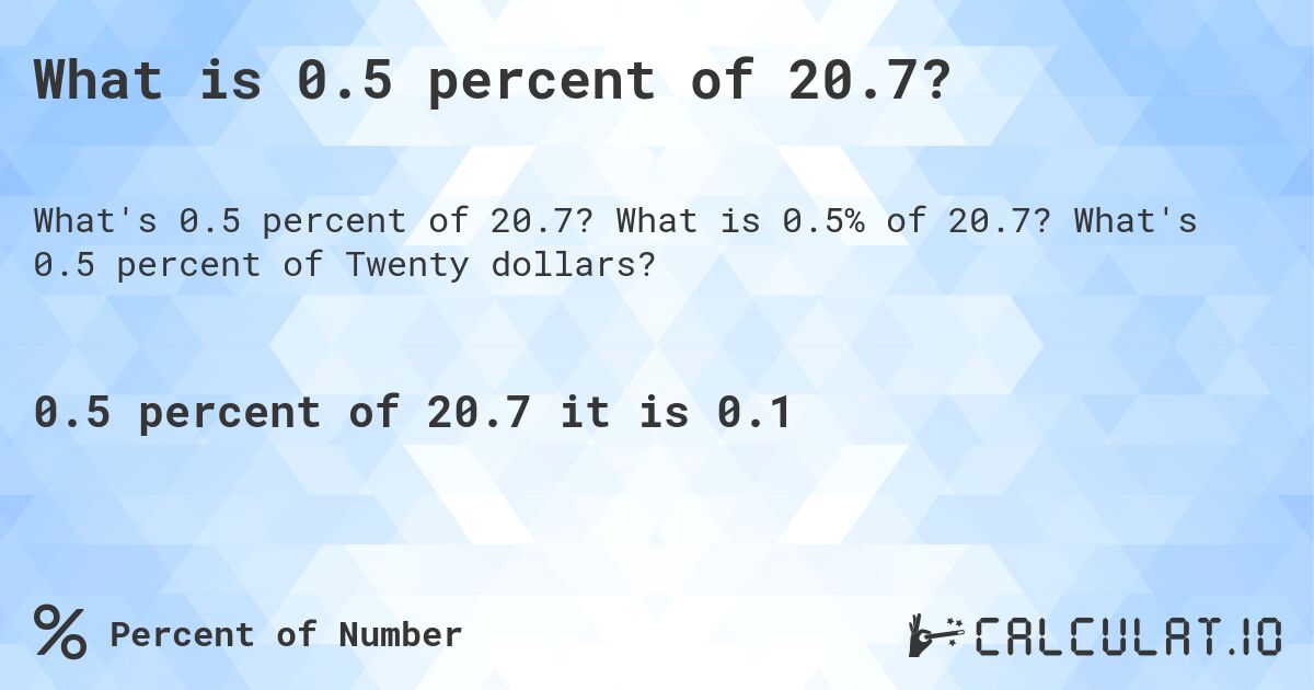 What is 0.5 percent of 20.7?. What is 0.5% of 20.7? What's 0.5 percent of Twenty dollars?