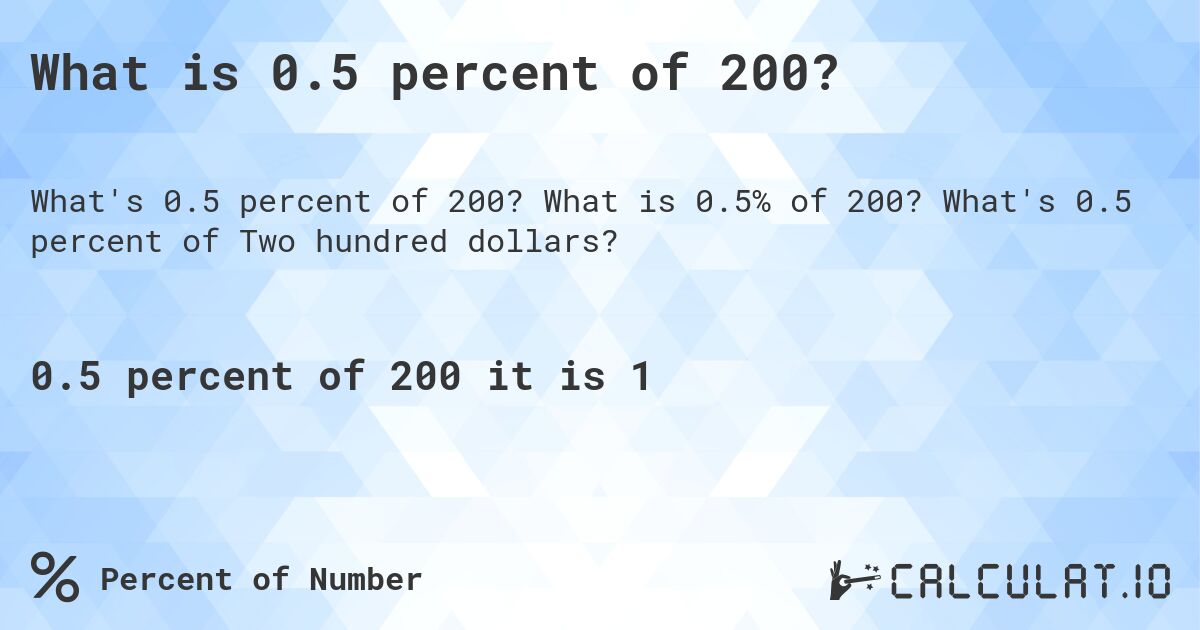 What is 0.5 percent of 200?. What is 0.5% of 200? What's 0.5 percent of Two hundred dollars?