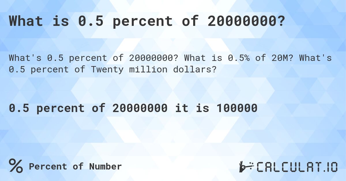 What is 0.5 percent of 20000000?. What is 0.5% of 20M? What's 0.5 percent of Twenty million dollars?