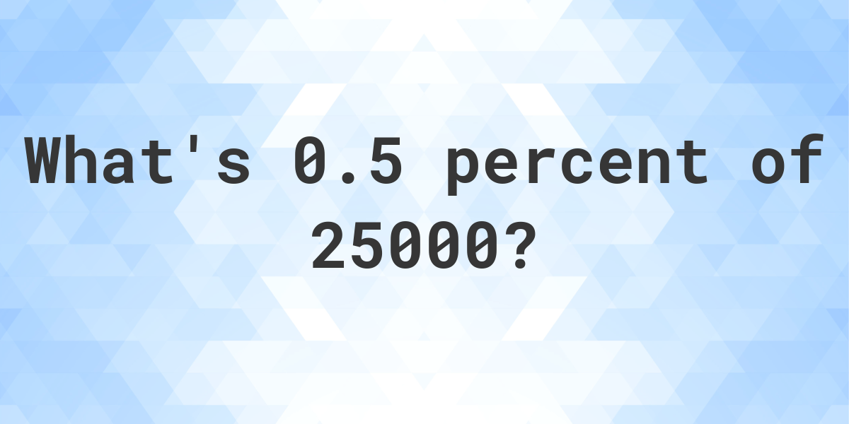 what-is-0-5-percent-of-25000-calculatio