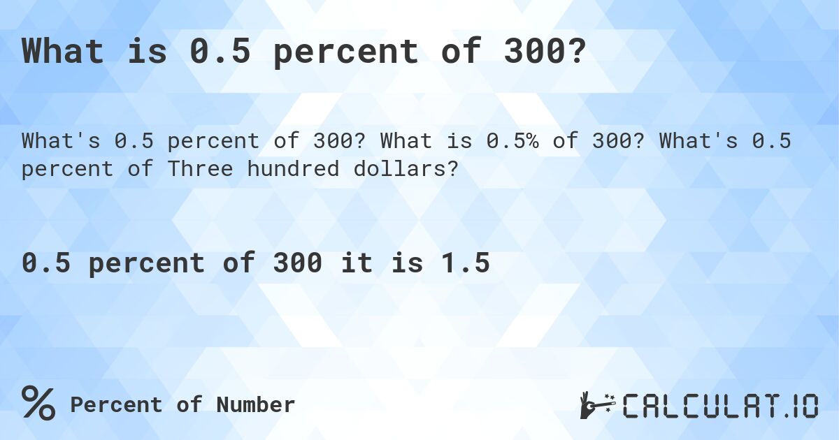 What is 0.5 percent of 300?. What is 0.5% of 300? What's 0.5 percent of Three hundred dollars?