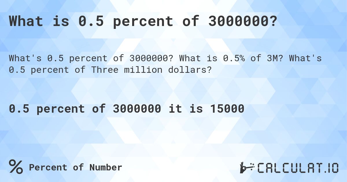 What is 0.5 percent of 3000000?. What is 0.5% of 3M? What's 0.5 percent of Three million dollars?