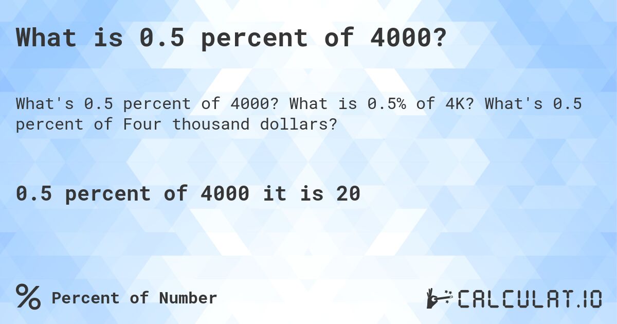 What is 0.5 percent of 4000?. What is 0.5% of 4K? What's 0.5 percent of Four thousand dollars?