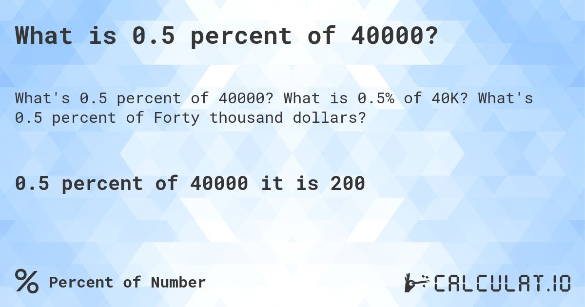 What is 0.5 percent of 40000?. What is 0.5% of 40K? What's 0.5 percent of Forty thousand dollars?