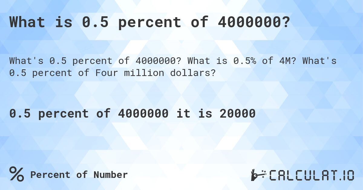What is 0.5 percent of 4000000?. What is 0.5% of 4M? What's 0.5 percent of Four million dollars?