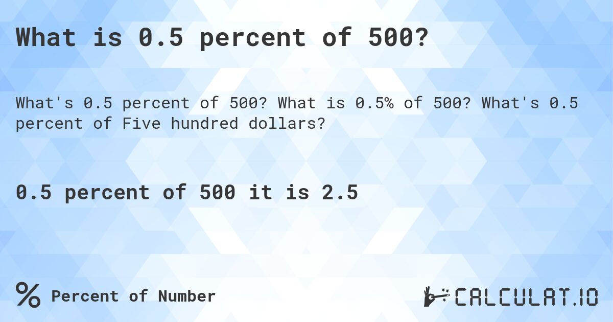 What is 0.5 percent of 500?. What is 0.5% of 500? What's 0.5 percent of Five hundred dollars?