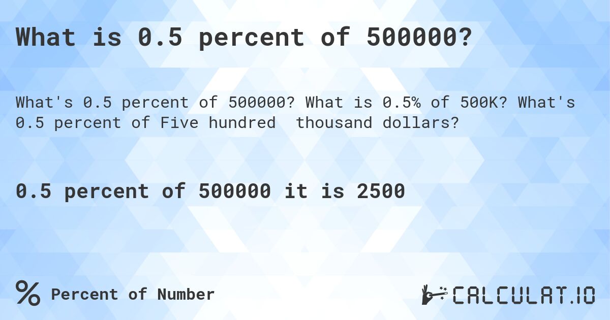 What is 0.5 percent of 500000?. What is 0.5% of 500K? What's 0.5 percent of Five hundred thousand dollars?