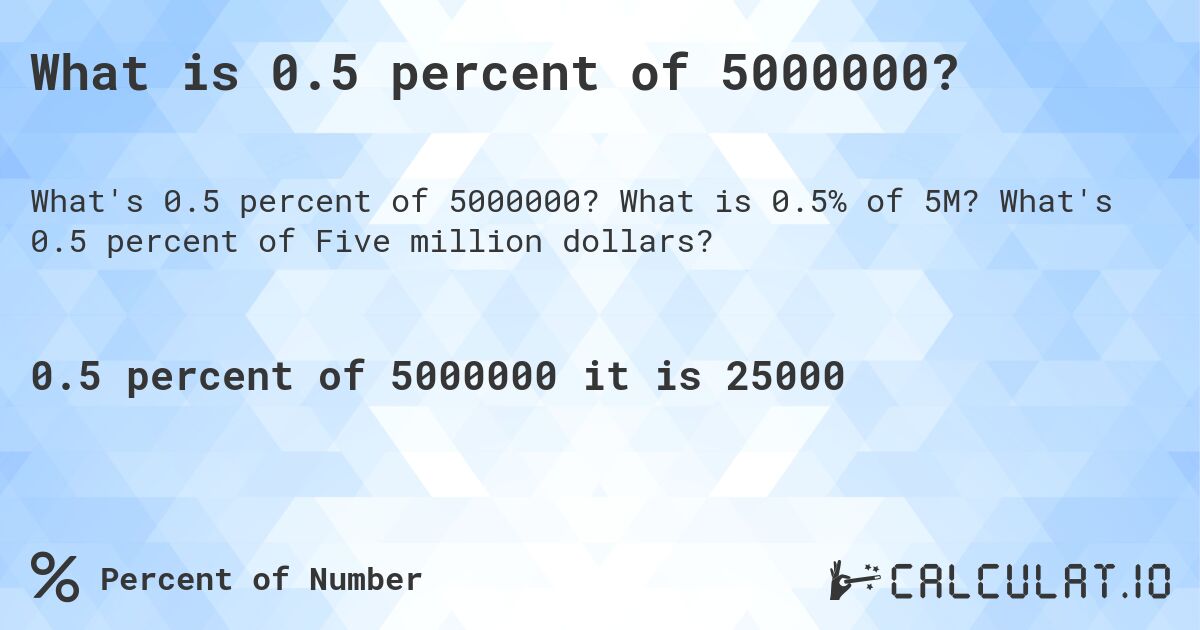 What is 0.5 percent of 5000000?. What is 0.5% of 5M? What's 0.5 percent of Five million dollars?