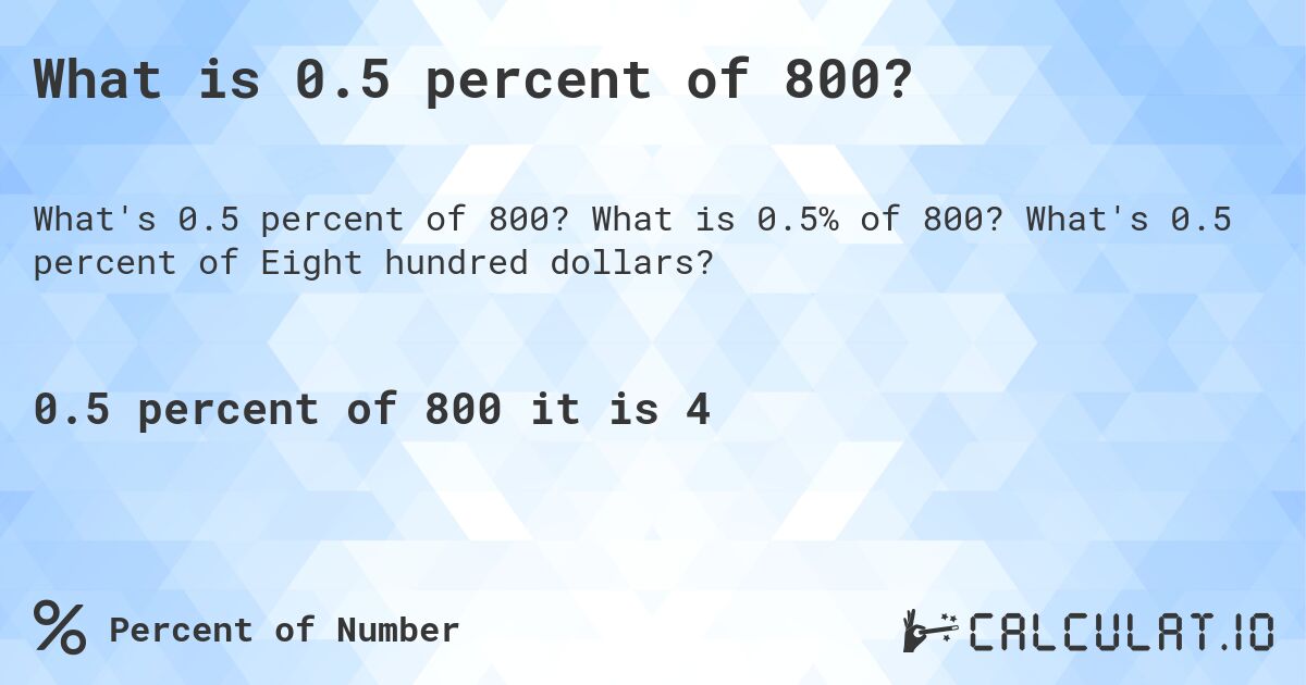 What is 0.5 percent of 800?. What is 0.5% of 800? What's 0.5 percent of Eight hundred dollars?