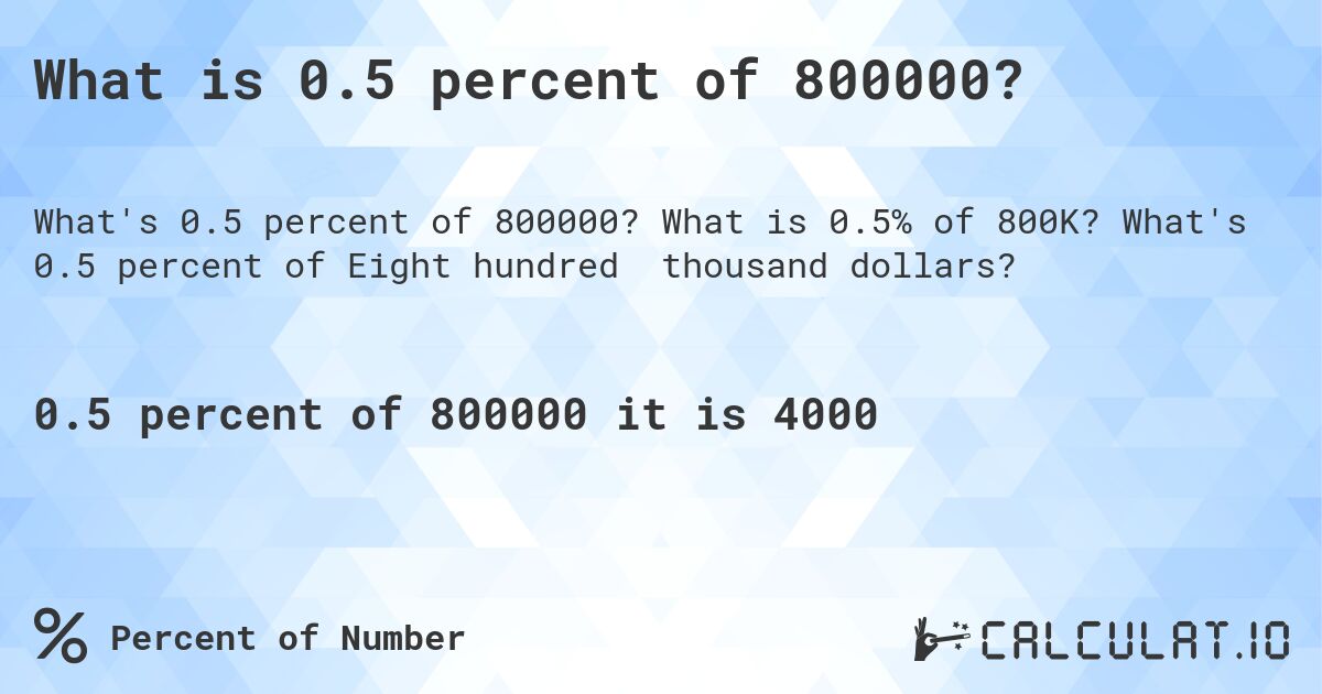 What is 0.5 percent of 800000?. What is 0.5% of 800K? What's 0.5 percent of Eight hundred thousand dollars?