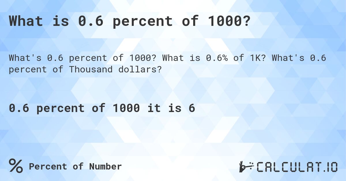 What is 0.6 percent of 1000?. What is 0.6% of 1K? What's 0.6 percent of Thousand dollars?