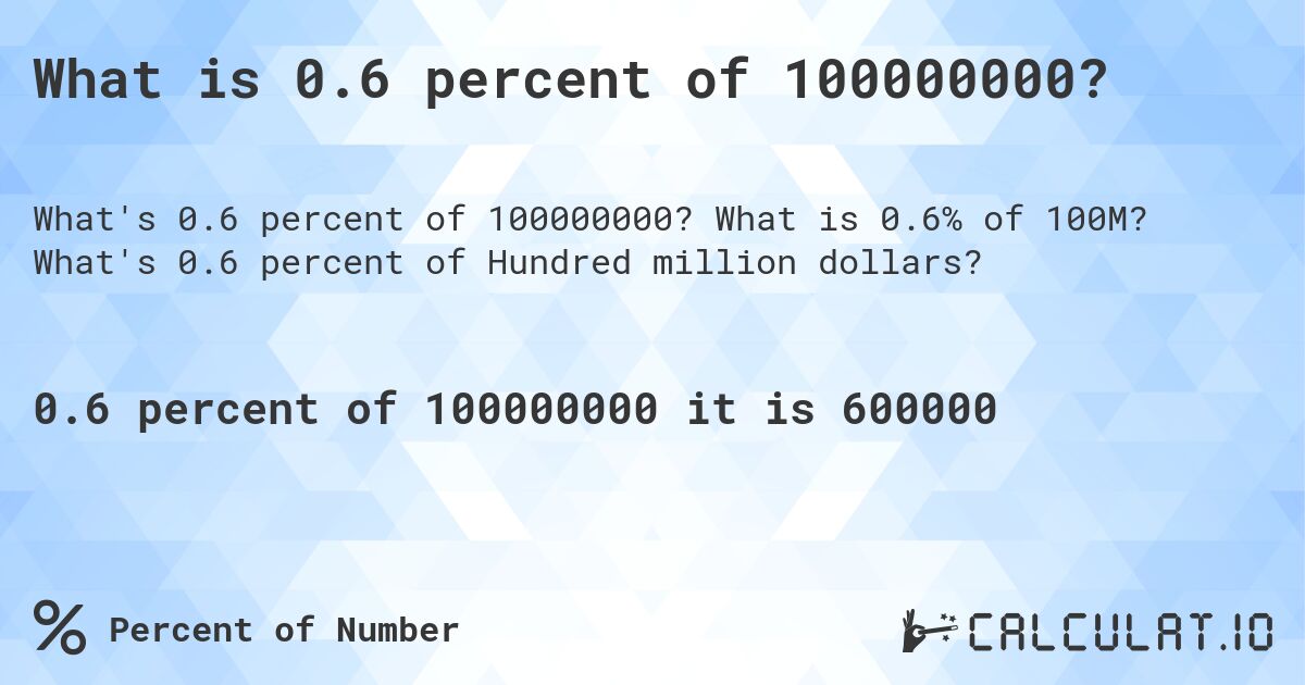 What is 0.6 percent of 100000000?. What is 0.6% of 100M? What's 0.6 percent of Hundred million dollars?