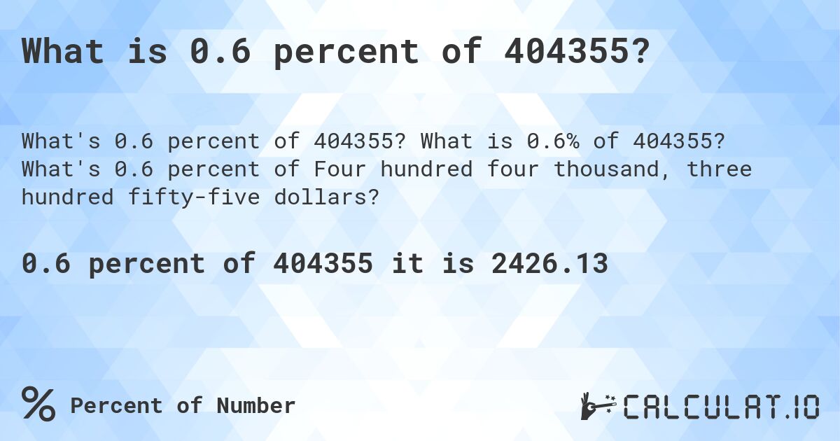 What is 0.6 percent of 404355?. What is 0.6% of 404355? What's 0.6 percent of Four hundred four thousand, three hundred fifty-five dollars?