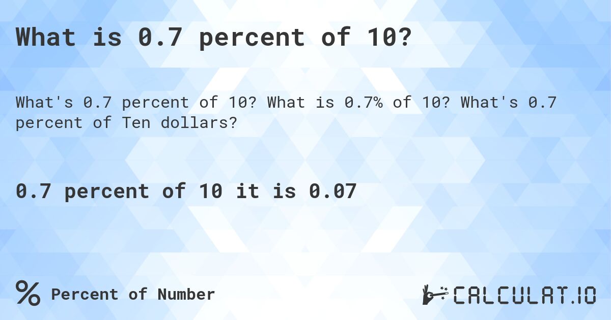 What is 0.7 percent of 10?. What is 0.7% of 10? What's 0.7 percent of Ten dollars?