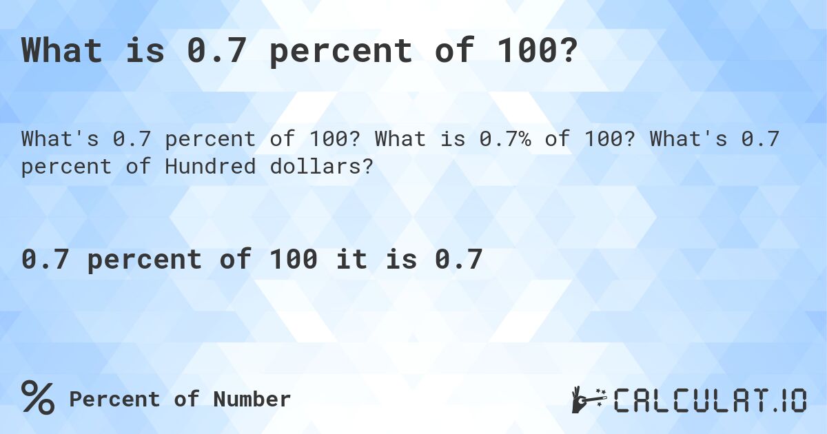 What is 0.7 percent of 100?. What is 0.7% of 100? What's 0.7 percent of Hundred dollars?