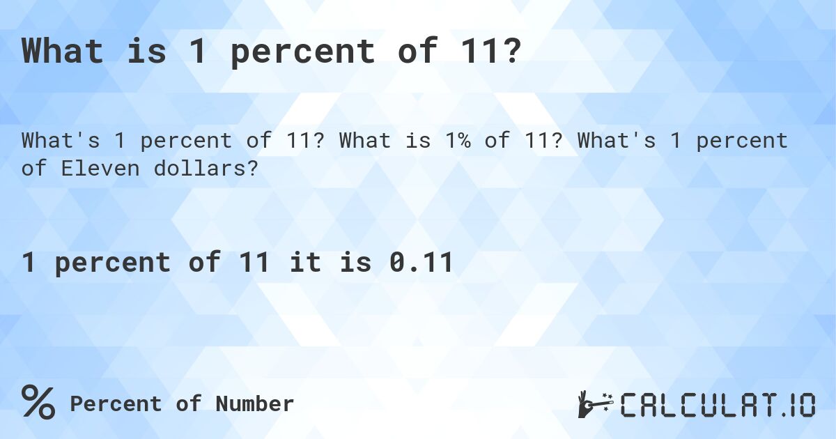 What is 1 percent of 11?. What is 1% of 11? What's 1 percent of Eleven dollars?