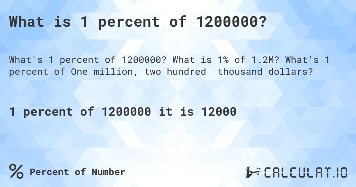 What is 1 percent of 1200000?. What is 1% of 1.2M? What's 1 percent of One million, two hundred thousand dollars?