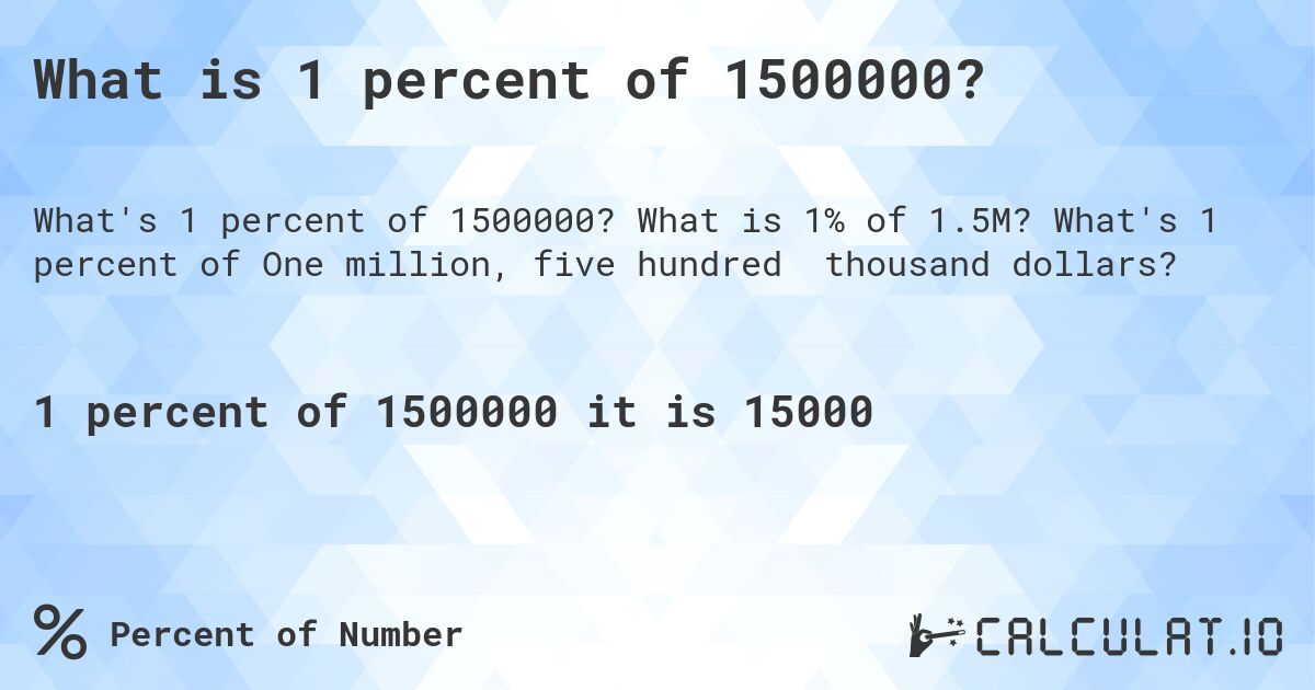 What is 1 percent of 1500000?. What is 1% of 1.5M? What's 1 percent of One million, five hundred thousand dollars?