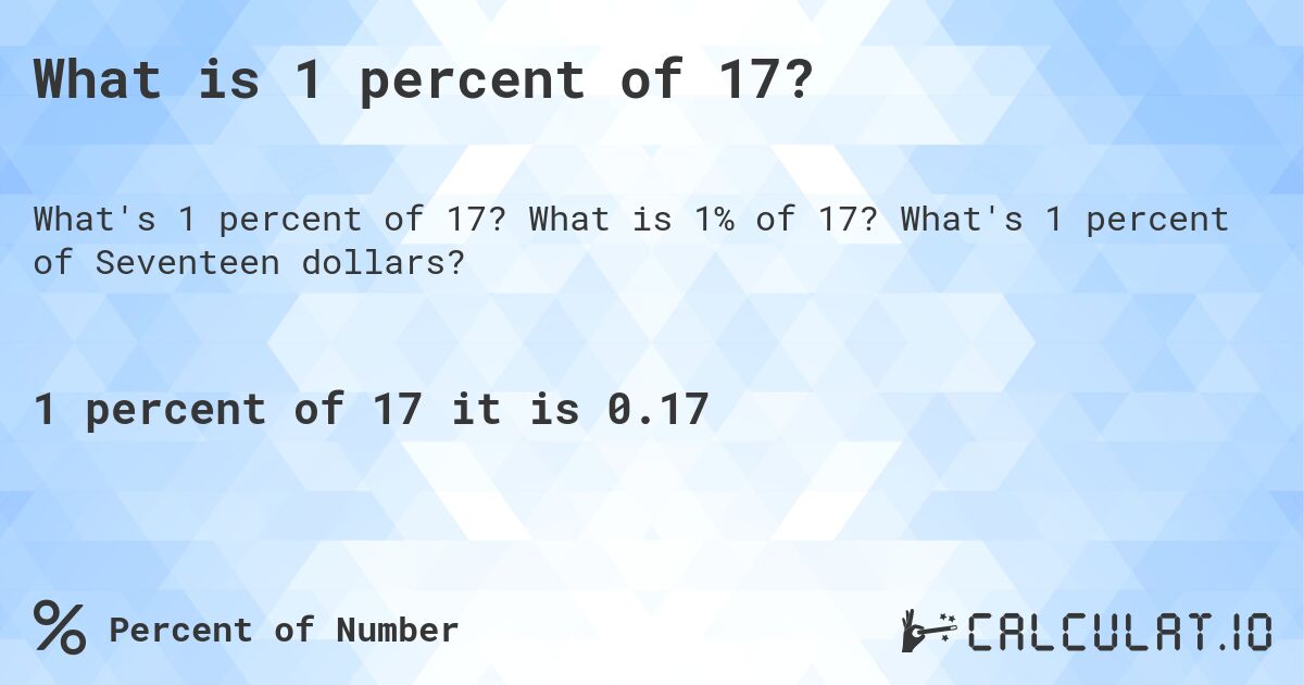 What is 1 percent of 17?. What is 1% of 17? What's 1 percent of Seventeen dollars?