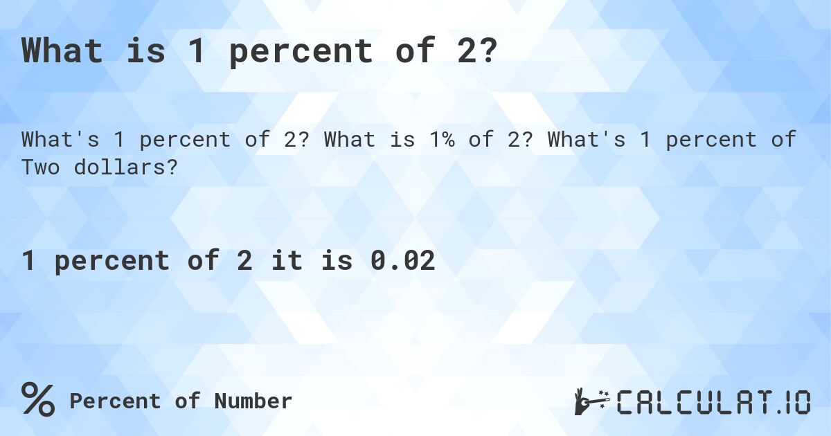 What is 1 percent of 2?. What is 1% of 2? What's 1 percent of Two dollars?
