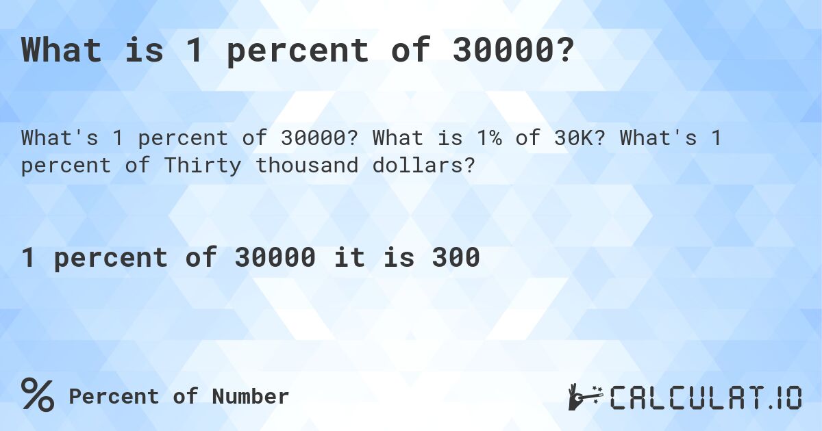 What is 1 percent of 30000?. What is 1% of 30K? What's 1 percent of Thirty thousand dollars?