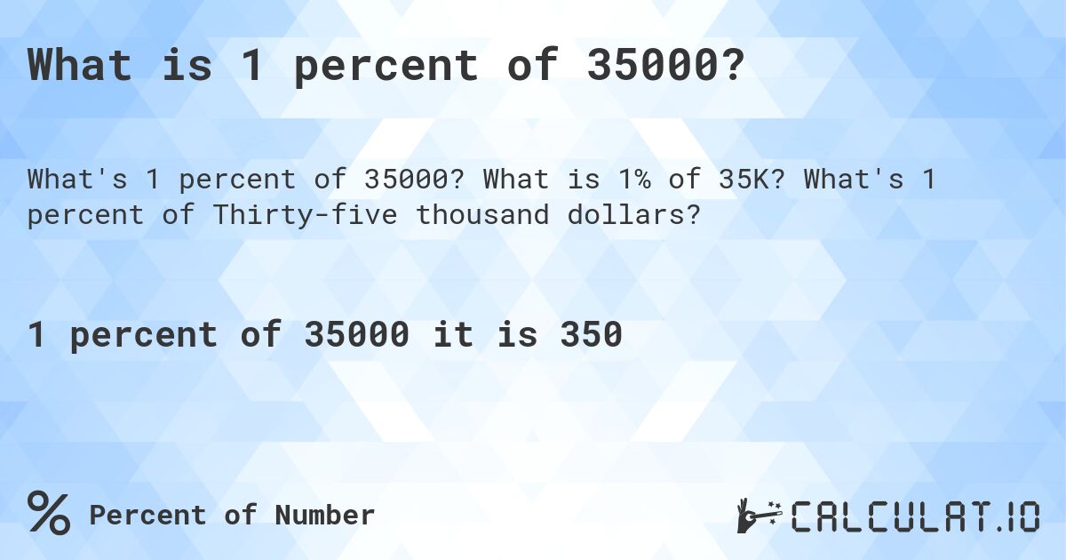 What is 1 percent of 35000?. What is 1% of 35K? What's 1 percent of Thirty-five thousand dollars?