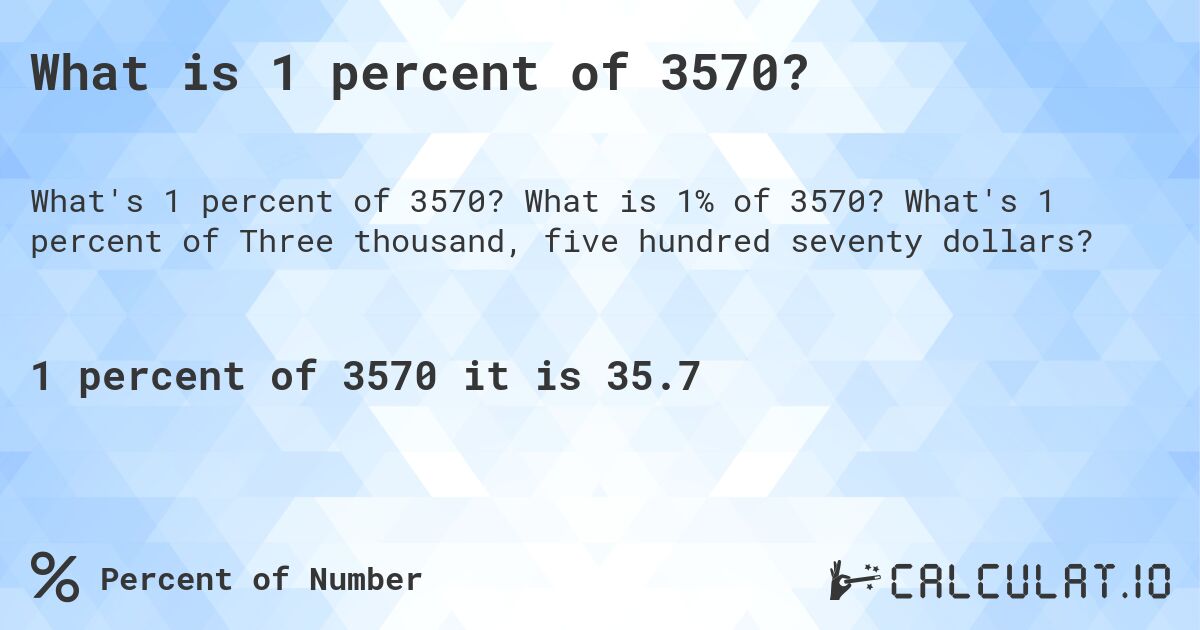 What is 1 percent of 3570?. What is 1% of 3570? What's 1 percent of Three thousand, five hundred seventy dollars?