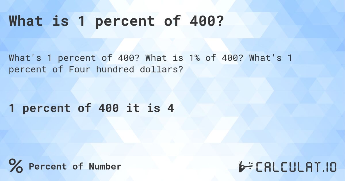 What is 1 percent of 400?. What is 1% of 400? What's 1 percent of Four hundred dollars?