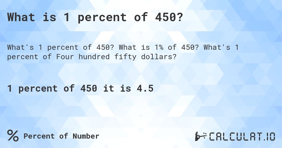 What is 1 percent of 450?. What is 1% of 450? What's 1 percent of Four hundred fifty dollars?