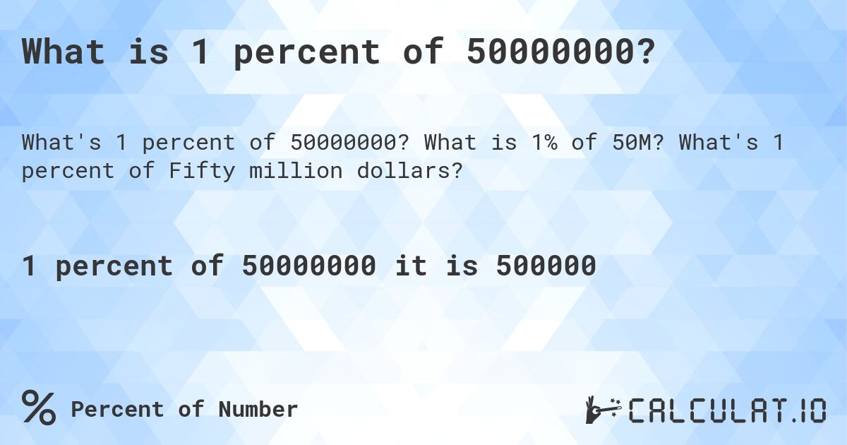 What is 1 percent of 50000000?. What is 1% of 50M? What's 1 percent of Fifty million dollars?