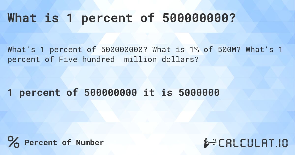 What is 1 percent of 500000000?. What is 1% of 500M? What's 1 percent of Five hundred million dollars?