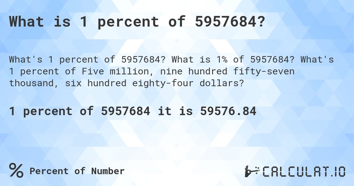 What is 1 percent of 5957684?. What is 1% of 5957684? What's 1 percent of Five million, nine hundred fifty-seven thousand, six hundred eighty-four dollars?
