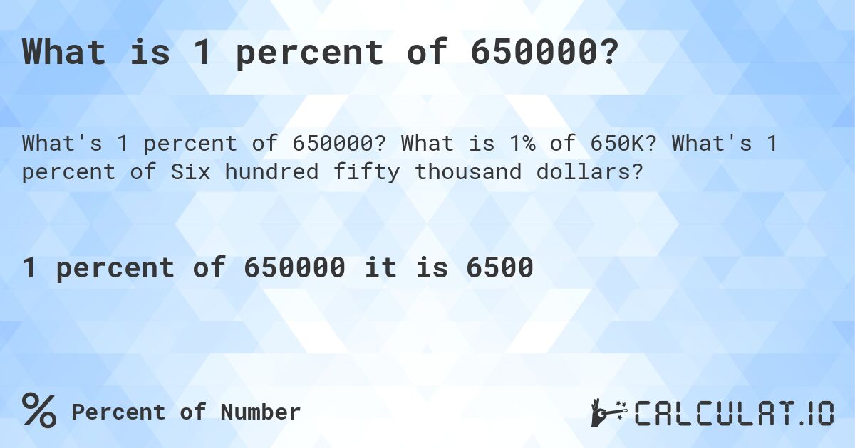 What is 1 percent of 650000?. What is 1% of 650K? What's 1 percent of Six hundred fifty thousand dollars?