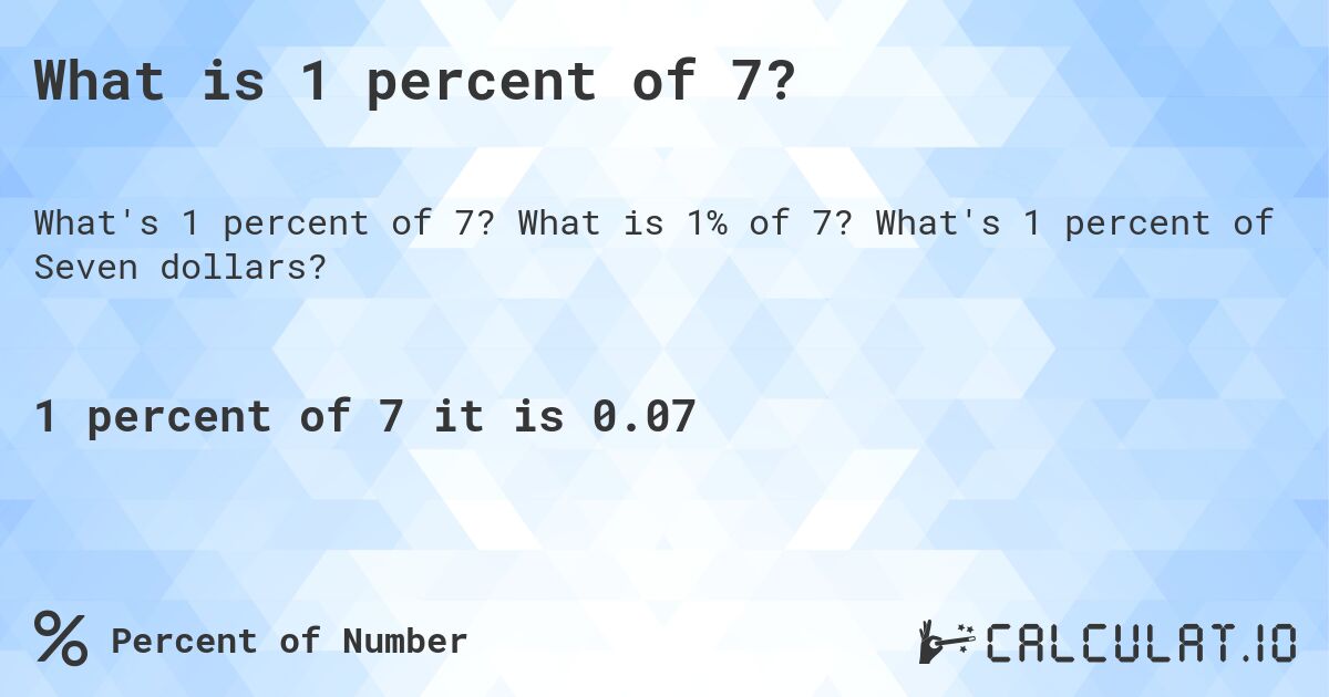 What is 1 percent of 7?. What is 1% of 7? What's 1 percent of Seven dollars?