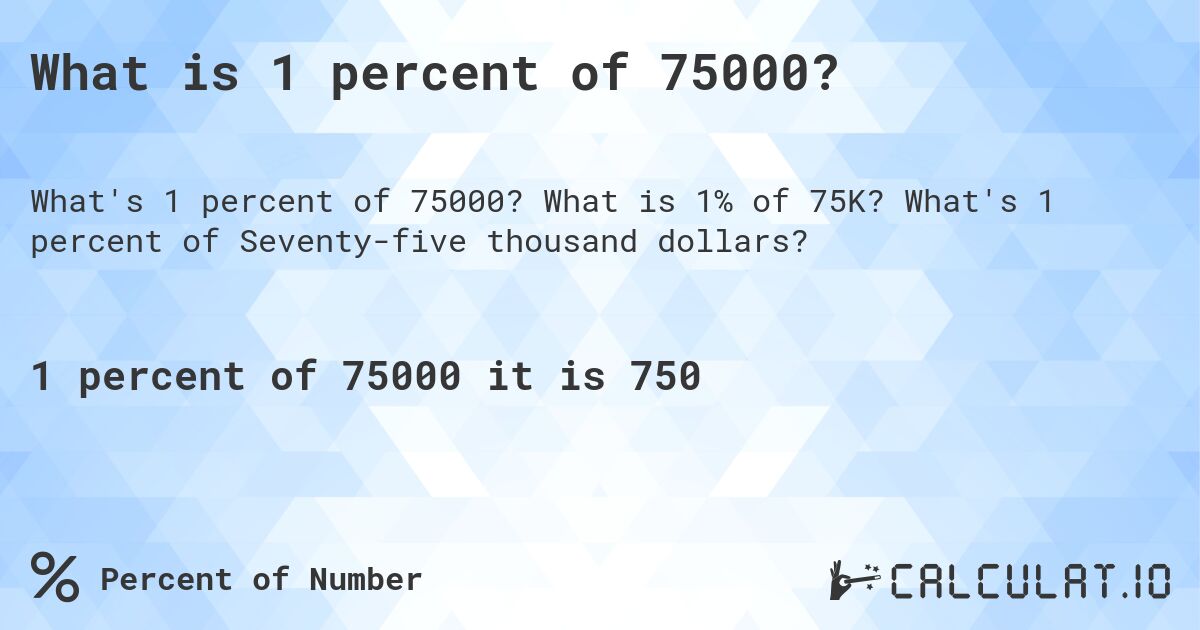What is 1 percent of 75000?. What is 1% of 75K? What's 1 percent of Seventy-five thousand dollars?