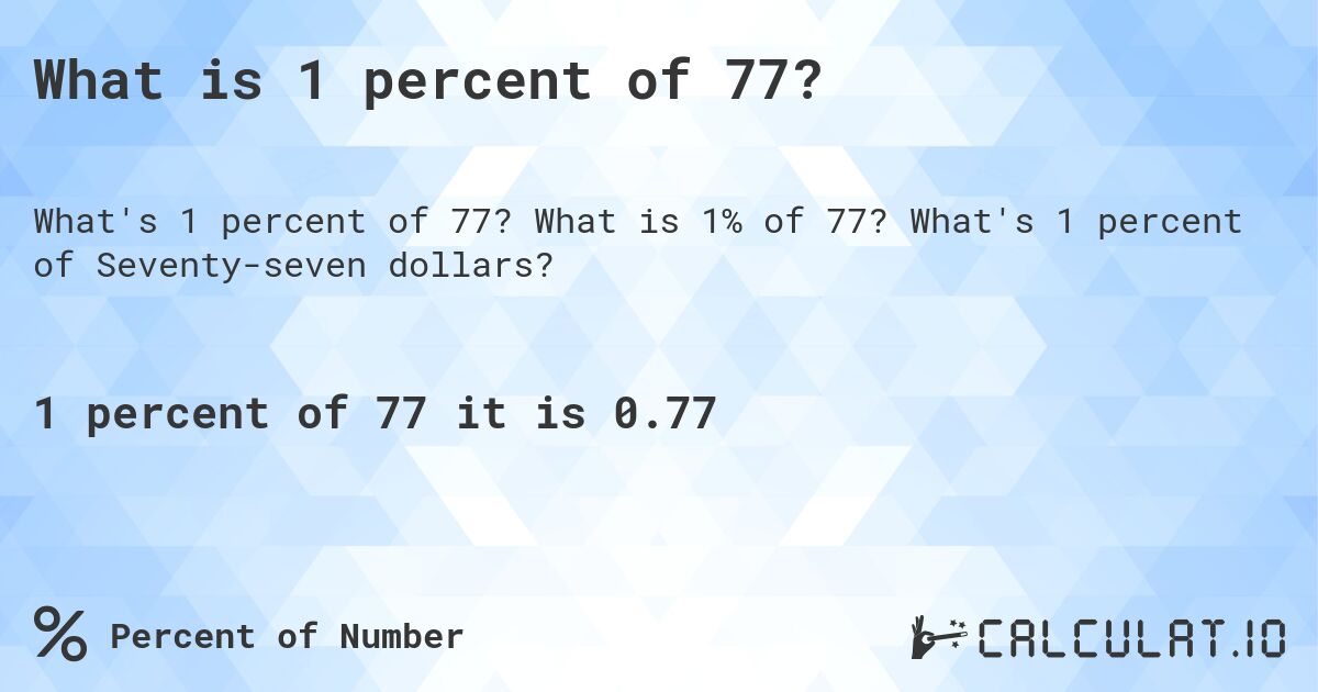 What is 1 percent of 77?. What is 1% of 77? What's 1 percent of Seventy-seven dollars?