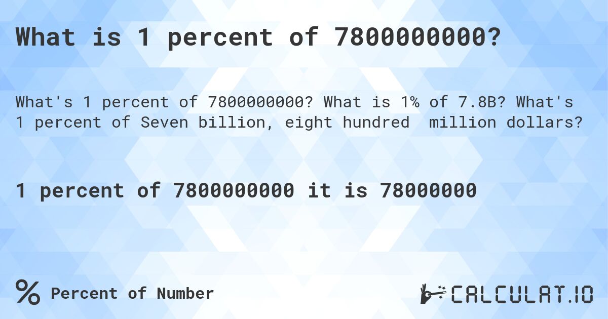 What is 1 percent of 7800000000?. What is 1% of 7.8B? What's 1 percent of Seven billion, eight hundred million dollars?