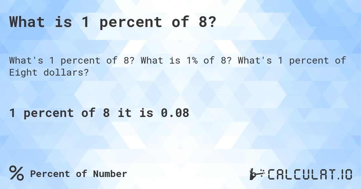 What is 1 percent of 8?. What is 1% of 8? What's 1 percent of Eight dollars?