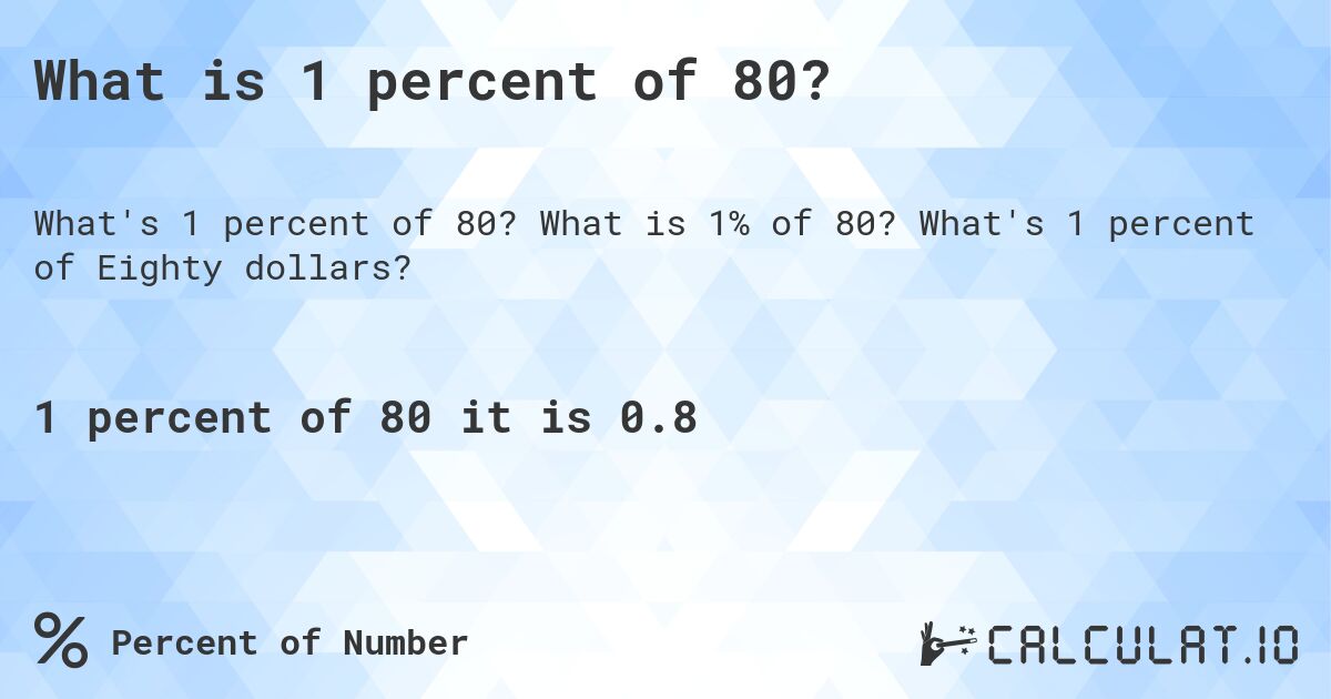 What is 1 percent of 80?. What is 1% of 80? What's 1 percent of Eighty dollars?