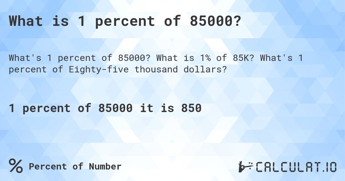 What is 1 percent of 85000?. What is 1% of 85K? What's 1 percent of Eighty-five thousand dollars?