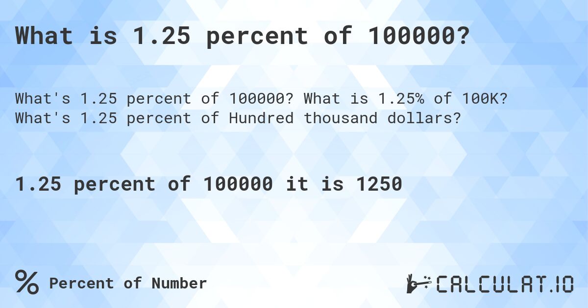 What is 1.25 percent of 100000?. What is 1.25% of 100K? What's 1.25 percent of Hundred thousand dollars?