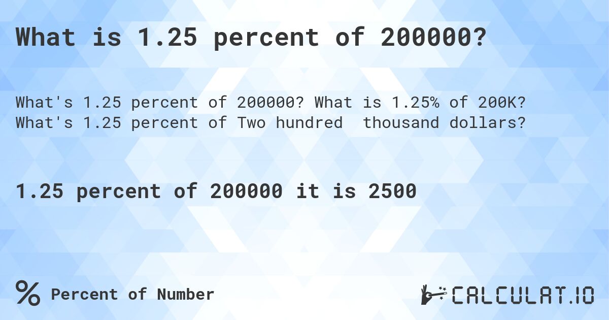 What is 1.25 percent of 200000?. What is 1.25% of 200K? What's 1.25 percent of Two hundred thousand dollars?