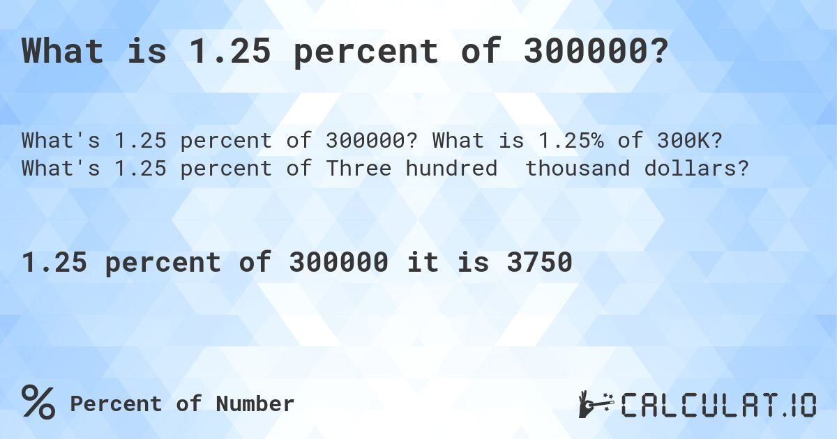 What is 1.25 percent of 300000?. What is 1.25% of 300K? What's 1.25 percent of Three hundred thousand dollars?