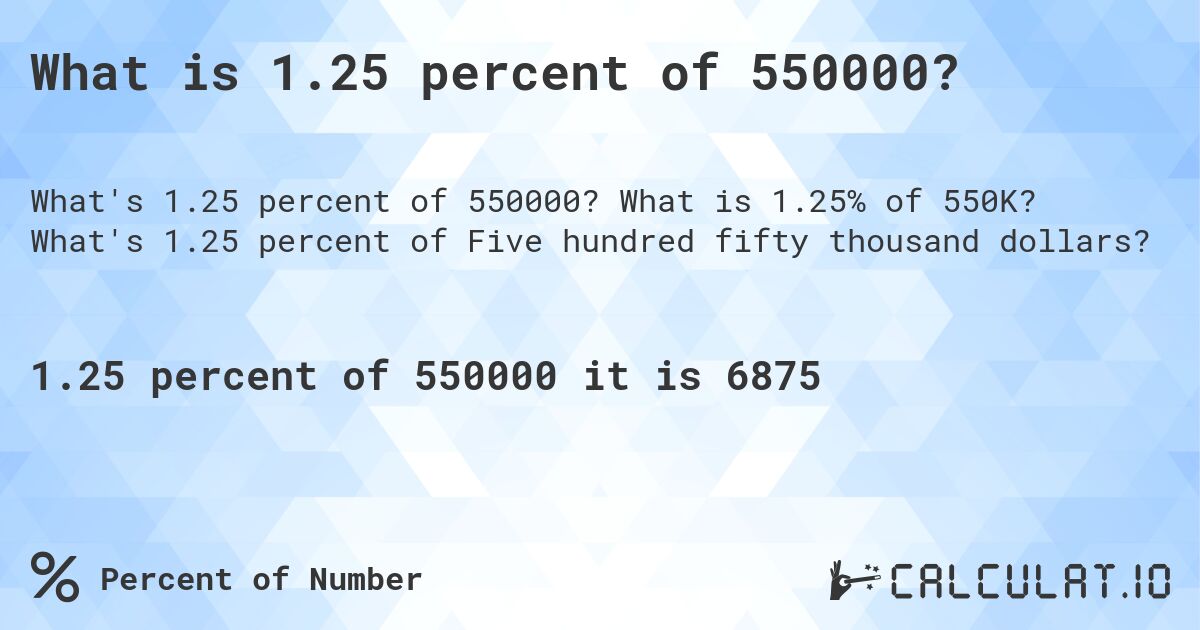 What is 1.25 percent of 550000?. What is 1.25% of 550K? What's 1.25 percent of Five hundred fifty thousand dollars?