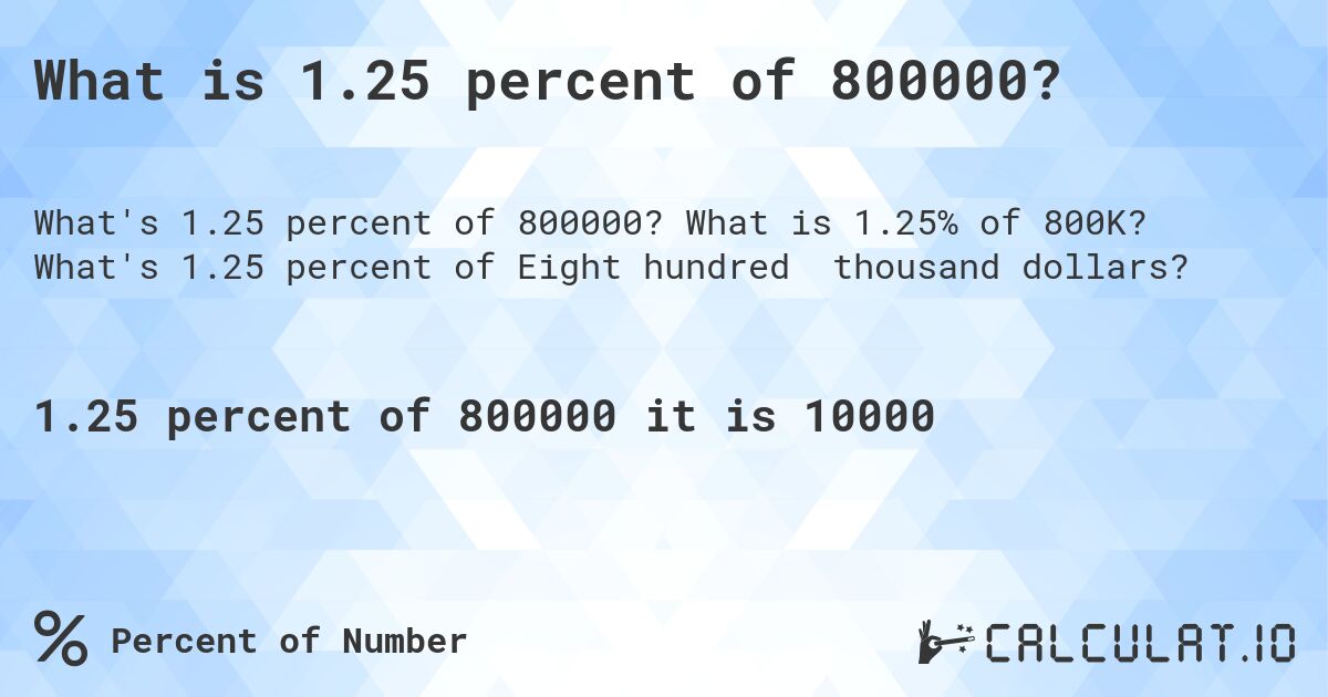 What is 1.25 percent of 800000?. What is 1.25% of 800K? What's 1.25 percent of Eight hundred thousand dollars?