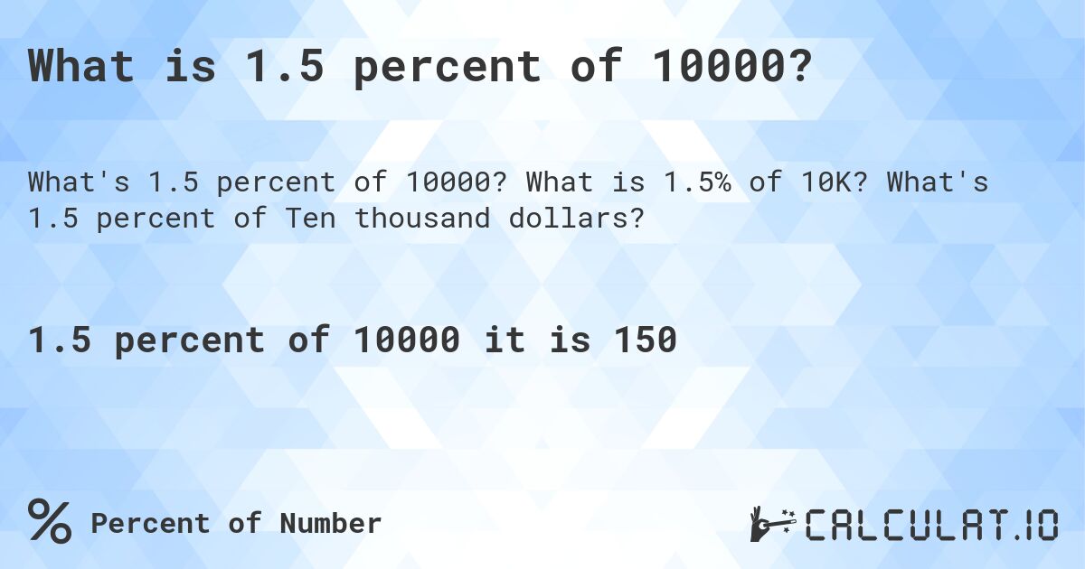 What is 1.5 percent of 10000?. What is 1.5% of 10K? What's 1.5 percent of Ten thousand dollars?