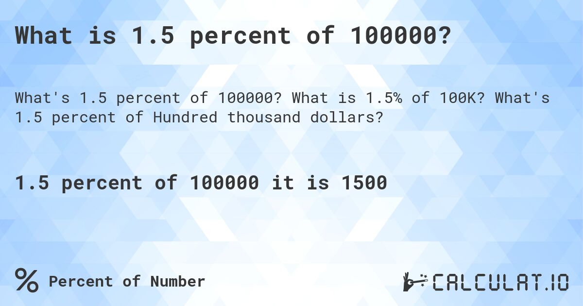 What is 1.5 percent of 100000?. What is 1.5% of 100K? What's 1.5 percent of Hundred thousand dollars?