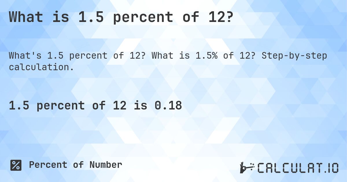 What is 1.5 percent of 12?. What is 1.5% of 12? Step-by-step calculation.